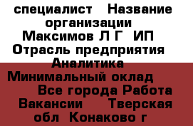 IT специалист › Название организации ­ Максимов Л.Г, ИП › Отрасль предприятия ­ Аналитика › Минимальный оклад ­ 30 000 - Все города Работа » Вакансии   . Тверская обл.,Конаково г.